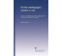 Scritti pedagogici inediti o rari: raccolti e pubblicaticon note e appendice di documenti, da Giovanni Gentile
