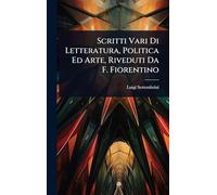 Scritti Vari Di Letteratura, Politica Ed Arte, Riveduti Da F. Fiorentino
