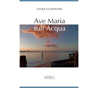 Scrittoio® - Ave Maria sull’acqua di Laura Guadagnin | Raccolta poetica ispirata al femminile divino, al mistero e al fluire della vita - Prefazione di Francesca Serra
