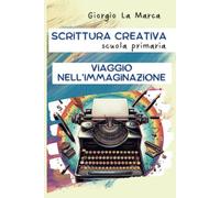 Scrittura creativa Viaggio nell'immaginazione: Per la scuola primaria