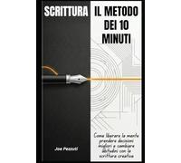 SCRITTURA IL METODO DEI 10 MINUTI: Come liberare la mente, prendere decisioni migliori e cambiare abitudini con la scrittura quotidiana