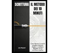 SCRITTURA IL METODO DEI 10 MINUTI: Come liberare la mente, prendere decisioni migliori e cambiare abitudini con la scrittura quotidiana (Scrivere per Capirsi)