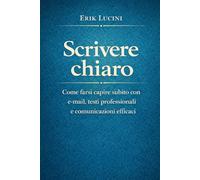 Scrivere chiaro: Come farsi capire subito con e-mail, testi professionali e comunicazioni efficaci (Scrivere Meglio)