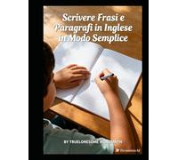 Scrivere Frasi e Paragrafi in Inglese in Modo Semplice: Guida Pratica per Bambini e Principianti per Imparare l’Inglese Passo Dopo Passo con Esempi, Esercizi e Attività Guidate