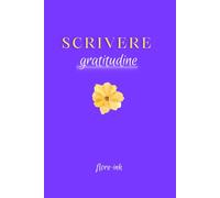Scrivere Gratitudine: Scrivere per ritrovare sé stessi. Un diario di gratitudine e consapevolezza per chi vuole intraprendere un viaggio interiore attraverso la scrittura.