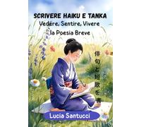 SCRIVERE HAIKU E TANKA: Vedere, Sentire, Vivere la Poesia Breve
