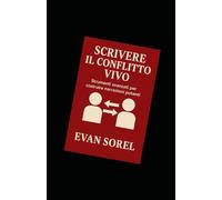 SCRIVERE IL CONFLITTO VIVO: COME DARE TENSIONE, DIREZIONE E NECESSITÀ A OGNI SCENA DEL ROMANZO (SCUOLA DI SCRITTURA DA IDEA A ROMANZO COMPLETO)