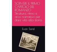 Scrivere il Primo Capitolo del Romanzo: Struttura, ritmo e conflitto per iniziare la storia nel modo migliore (SCUOLA DI SCRITTURA DA IDEA A ROMANZO COMPLETO)