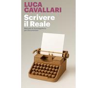 Scrivere il Reale: Manuale di Sceneggiatura per Documentari (Manuali per Filmmaker)