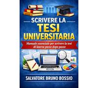 SCRIVERE LA TESI UNIVERSITARIA: Manuale essenziale per scrivere la tesi di laurea passo dopo passo