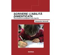 Scrivere: l'abilità dimenticata: Una prospettiva pedagogica sulla disgrafia (Insegnare oltre il 2000)