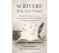SCRIVERE PER DAVVERO: Manuale di Scrittura Creativa per Costruire una Prosa Professionale, Coinvolgente e Pubblicabile (Officina della Narrazione - ... e Strategia per Scrittori Contemporanei)