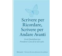 Scrivere per Ricordare, Scrivere per Andare Avanti: Gesti Quotidiani per Prendersi Cura di Sé nel Lutto (Ritrovarsi - Percorsi di cura attraverso la scrittura)