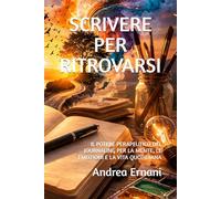 SCRIVERE PER RITROVARSI: IL POTERE PERAPEUTICO DEL JOURNALING PER LA MENTE, LE EMOZIONI E LA VITA QUOTIDIANA