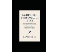 SCRIVERE PERSONAGGI VIVI: Tecniche avanzate per creare protagonisti indimenticabili, relazioni credibili e trasformazioni emotive nella narrativa ... DI SCRITTURA DA IDEA A ROMANZO COMPLETO)