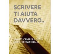 SCRIVERE TI AIUTA DAVVERO: Il metodo pratico per liberare la mente e ritrovarti una pagina alla volta