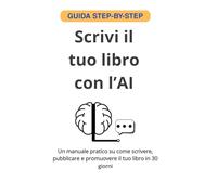 Scrivi il tuo libro con l'AI: Un manuale pratico su come scrivere, pubblicare e promuovere il tuo libro in 30 giorni