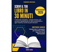 Scrivi il tuo libro in 30 minuti: Il manuale completo, prompt incluso, per scrivere rapidamente un libro autorevole e di valore, anche se parti da zero