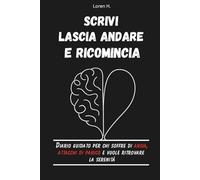 Scrivi, Lascia Andare e Ricomincia: Diario Guidato per chi Soffre di Ansia, Attacchi di Panico e Vuole Ritrovare la Serenità