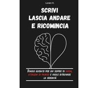 Scrivi, Lascia Andare e Ricomincia: Diario Guidato per chi Soffre di Ansia, Attacchi di Panico e Vuole Ritrovare la Serenità