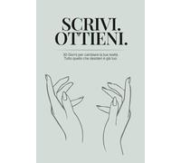 Scrivi. Ottieni.: 30 Giorni per cambiare la tua realtà. Tutto quello che desideri è già tuo.