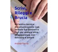 Scrivi, Rileggi e Brucia: Una antica tecnica: la comunicazione non verbale fra Genitori e Figli per andare oltre all'apparenza, con dolcezza e amore