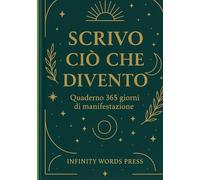 Scrivo ciò che divento: Quaderno 365 giorni di manifestazione