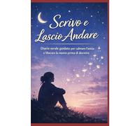 SCRIVO E LASCIO ANDARE: DIARIO SERALE GUIDATO PER CALMARE L'ANSIA E LIBERARE LA MENTE PRIMA DI DORMIRE