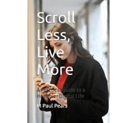 Scroll Less, Live More: A Practical Guide to a Healthier Digital Life