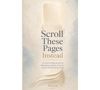 Scroll These Pages Instead: An Anti-Scrolling Journal for Reclaiming Attention, Presence, and the Life Behind the Screen
