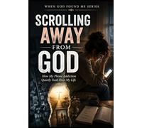 Scrolling Away from God: How my Phone Addiction Quickly Took Over my Life: 14 (When God Found Me)