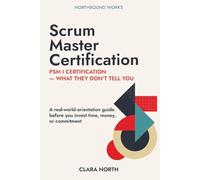 Scrum Master Certification: What They Don't Tell You Before PSM I (Clara North series on professional certification and operating model design)