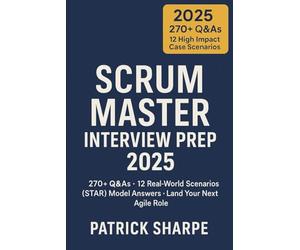 Scrum Master Interview Prep 2025: 270+ Q&As · 12 Real-World Scenarios STAR Model Answers · Land Your Next Agile Role: 6 (Agile & IT Career Interview Playbooks)