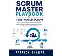 Scrum Master Playbook for Real-World Scrum: How to Facilitate Teams, Remove Impediments, Coach Product Owners, Improve Sprint Delivery, and Make Scrum Work in Practice (Agile Delivery Mastery Series)