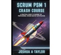 Scrum PSM 1 crash course: A Practical Guide to Passing the Professional Scrum Master Certification