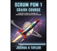 Scrum PSM 1 crash course: A Practical Guide to Passing the Professional Scrum Master Certification