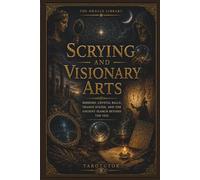 Scrying and Visionary Arts: Mirrors, Crystal Balls, Trance States, and the Ancient Search Beyond the Veil (The Oracle Library)