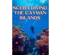 Scuba Diving The Cayman Islands: A Practical Guide For Scuba Diving Books Readers Seeking Scuba Diving Adventures, Training, And Proven Scuba Diving Knowledge