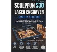 SCULPFUN S30 LASER ENGRAVER USER GUIDE: COMPLETE BEGINNER GUIDE TO SETUP, LIGHTBURN SOFTWARE, ENGRAVING PROJECTS, AND TROUBLESHOOTING