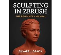 Sculpting in Zbrush: The Beginner's Manual (Animation School in a Book)