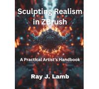 Sculpting Realism in ZBrush: A Practical Artist’s Handbook