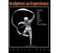 Sculpture as Experience: Working with Clay, Wire, Wax, Plaster and Found Objects