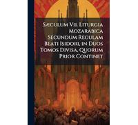 Sæculum Vii. Liturgia Mozarabica Secundum Regulam Beati Isidori, in Duos Tomos Divisa, Quorum Prior Continet: Missale Mixtum Præfatione, Notis Et ... Opera Fr. Ant. Lorenzana, Recognitum. N...