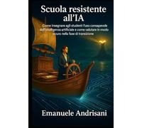 SCUOLA RESISTENTE ALL’IA: Come insegnare agli studenti l’uso consapevole dell'intelligenza artificiale e come valutare in modo sicuro nella fase di transizione