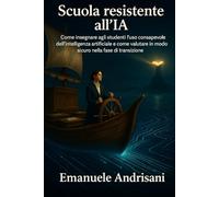 SCUOLA RESISTENTE ALL’IA: Come insegnare agli studenti l’uso consapevole dell'intelligenza artificiale e come valutare in modo sicuro nella fase di transizione