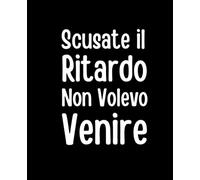 Scusate il Ritardo Non Volevo Venire: Taccuino ironico per chi dice sempre la verità… anche quando non dovrebbe