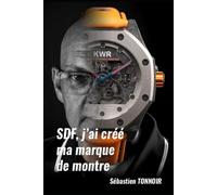 SDF, j’ai créé ma marque de montre - Tome 1: De la chute à la première XCT-1 - Histoire vraie d’une résilience mécanique