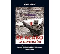 Se acabó la diversión: La economía cubana: el salto del capitalismo al socialismo (1959-1965). Segunda edición