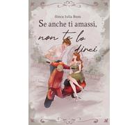 Se anche ti amassi, non te lo direi: un’emozionante e travolgente commedia romantica enemies-to-lovers ambientata a Roma