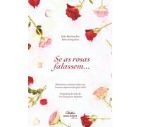 Se as rosas falassem...: Memórias e relatos sobre um homem apaixonado pela vida! Trajetória de vida de Ivo Gonçalves Martins